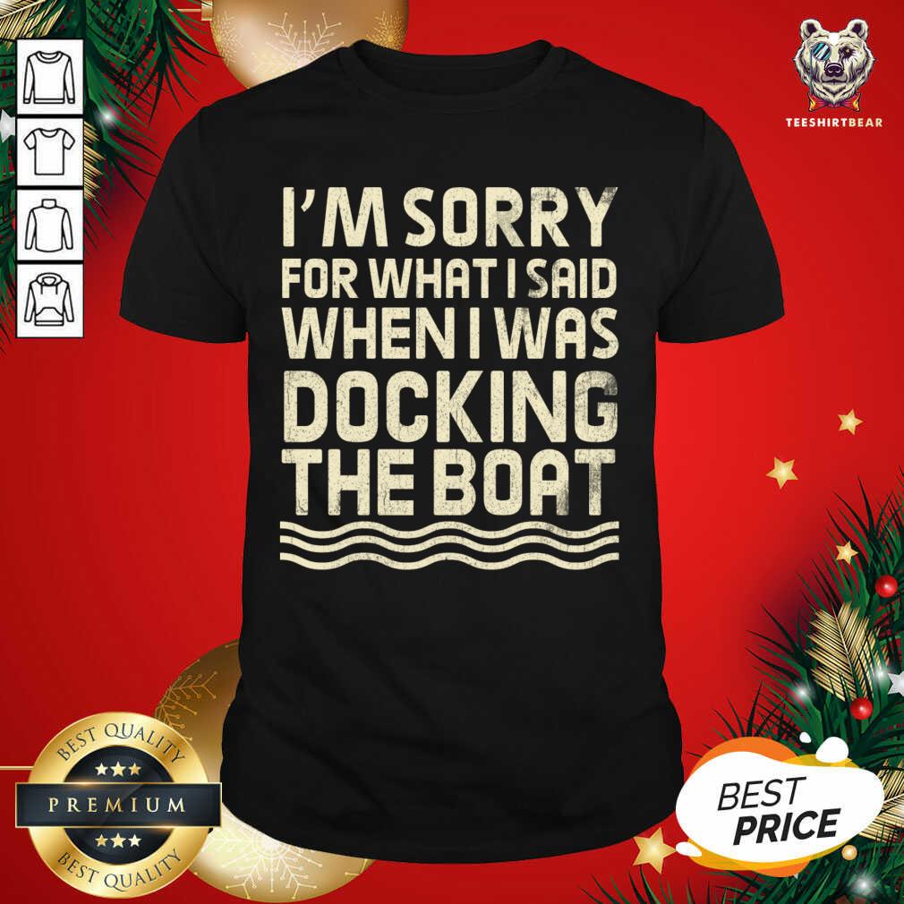 I’m Sorry For What I Said When I Was Docking The Boat T-Shirt - Design By Teeshirtbear.com