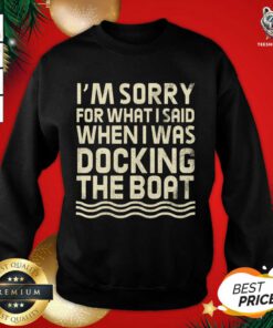 I’m Sorry For What I Said When I Was Docking The Boat Sweatshirt - Design By Teeshirtbear.com