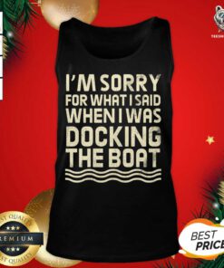 I’m Sorry For What I Said When I Was Docking The Boat Tank Top - Design By Teeshirtbear.com