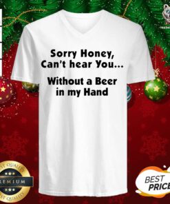 I’m Sorry Honey I Can’t Hear You Without A Beer In My Hand V-neck - Design By Teeshirtbear.com