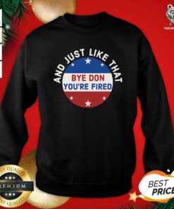 Bye Don You’re Fired Just Like That Election 2020 Stars Sweatshirt - Design By Teeshirtbear.com