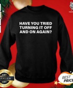Have You Tried Turning It Off And On Again Sweatshirt- Design By Teeshirtbear.com