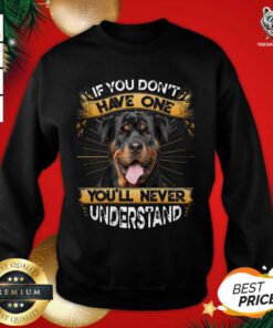 If You Don’t Have You’ll Never Understand Rottweiler Sweatshirt - Design By Teeshirtbear.com