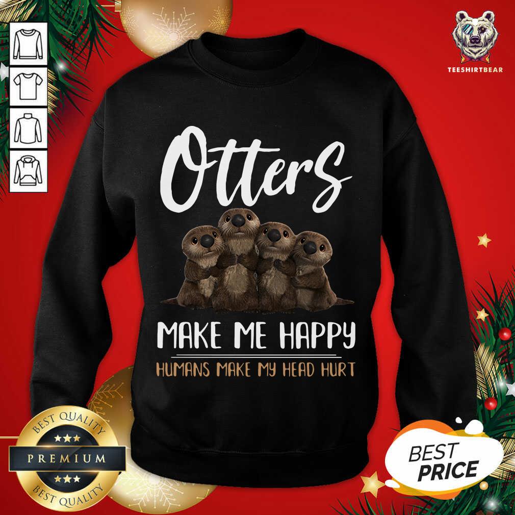 Otters Make Me Happy Humans Make My Head Hurt Sweatshirt - Design By Teeshirtbear.com Otters Make Me Happy Humans Make My Head Hurt Sweatshirt - Design By Teeshirtbear.com
