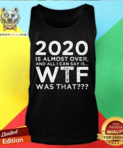 2020 Is Almost Over And All I Can Say Is Wtf Was That New Year’s Tank Top - Design By Teeshirtbear.com