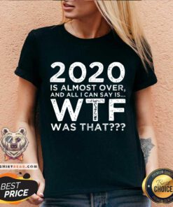 2020 Is Almost Over And All I Can Say Is Wtf Was That New Year’s V-neck - Design By Teeshirtbear.com