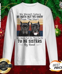 Cane Corso We Weren’t Sisters By Birth But We Knew From The Start We Were Put On This Earth To Be Sisters By Heart Vintage Sweatshirt - Design By Teeshirtbear.com