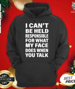I Can’t Be Held Responsible For What My Face Does When You Talk Hoodie - Design By Teeshirtbear.com