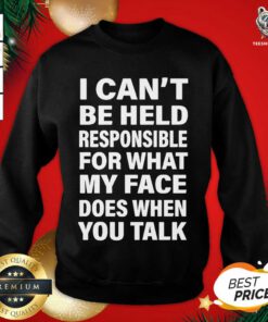 I Can’t Be Held Responsible For What My Face Does When You Talk Sweatshirt - Design By Teeshirtbear.com