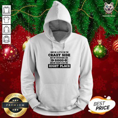 I May Be A Little On The Crazy Side But My Intentions Are Good And My Heart Is In The Right Place Hoodie - Design By Teeshirtbear.com