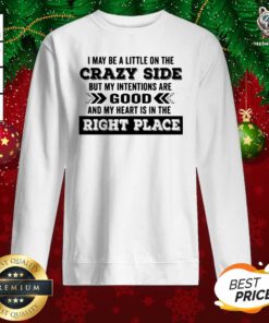 I May Be A Little On The Crazy Side But My Intentions Are Good And My Heart Is In The Right Place Sweatshirt - Design By Teeshirtbear.com