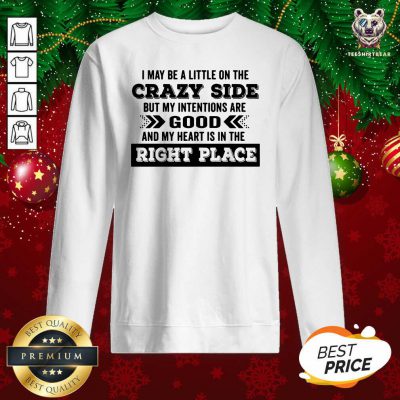 I May Be A Little On The Crazy Side But My Intentions Are Good And My Heart Is In The Right Place Sweatshirt - Design By Teeshirtbear.com