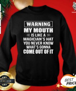 Warning My Mouth Is Like A Magician’s Hat You Never Know What’s Gonna Come Out Of It Sweatshirt - Design By Teeshirtbear.com