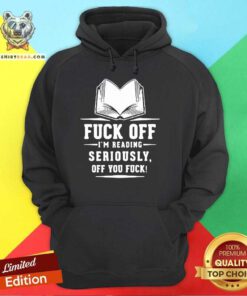 Book Fuck Off I’m Reading Seriously Off You Fuck Hoodie - Design By Teeshirtbear.com