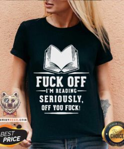 Book Fuck Off I’m Reading Seriously Off You Fuck V-neck - Design By Teeshirtbear.com