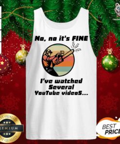 Chainsaw No No It Is Fine I’ve Watched Several Youtube Videos Gift Tank Top - Design By Teeshirtbear.com