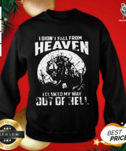I Didn’t Fall From Heaven I Clawed My Way Out Of Hell Sweatshirt - Design By Teeshirtbear.com