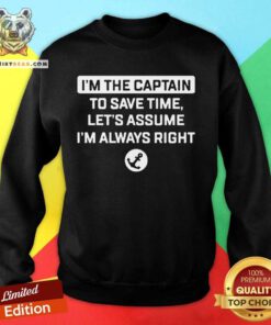 I'm The Captain To Save Time Let's Assume I'm Always Right Sweatshirt - Design By Teeshirtbear.com