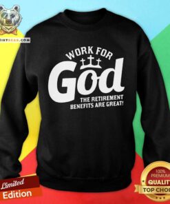 Work For God The Retirement Benefits Are Great Sweatshirt - Design By Teeshirtbear.com