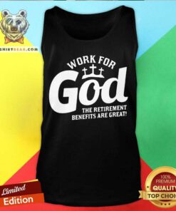 Work For God The Retirement Benefits Are Great Tank Top - Design By Teeshirtbear.com