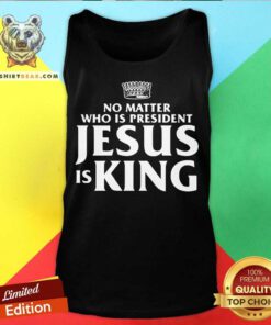 No Matter Who Is President Jesus is Tank Top - Design By Teeshirtbear.com