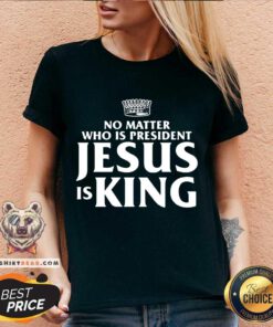 No Matter Who Is President Jesus is V-neck - Design By Teeshirtbear.com