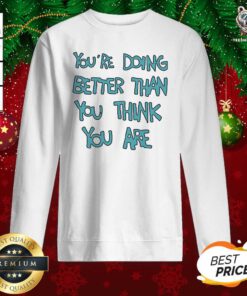 You’re Doing Better Than You Think You Are Sweatshirt - Design By Teeshirtbear.com