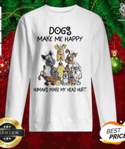 Dogs Make Me Happy Humans Make My Head Hurt Sweatshirt - Design By Teeshirtbear.com