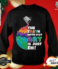 Earth Without Art Is Just Eh Sweatshirt - Design By Teeshirtbear.com