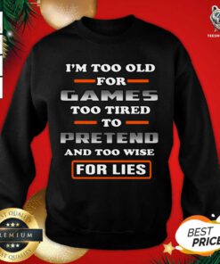 I’m Too Old For Games Too Tired To Pretend And Too Wise For Lies Sweatshirt - Design By Teeshirtbear.com