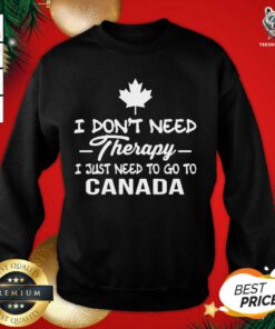 I Don’t Need Therapy I Just Need To Go To Canada Sweatshirt - Design By Teeshirtbear.com
