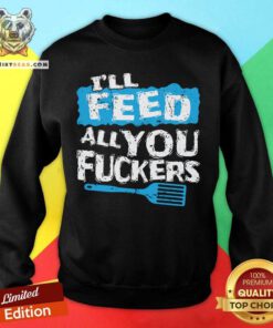 I'll Feed All You Fuckers Kitchen And Cooking Sweatshirt - Design By Teeshirtbear.com