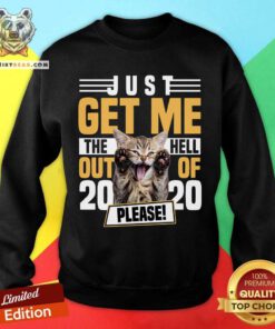 Cat Just Get Me The Hell Out Of 2020 Please Sweatshirt - Design By Teeshirtbear.com