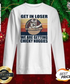 Get In Loser We Are Getting Chicky Nuggies ShirtPretty Get In Loser We Are Getting Chicky Nuggies Sweatshirt - Design By Teeshirtbear.com