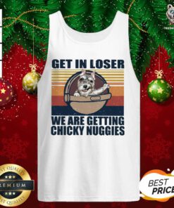Get In Loser We Are Getting Chicky Nuggies ShirtPretty Get In Loser We Are Getting Chicky Nuggies Tank Top - Design By Teeshirtbear.com