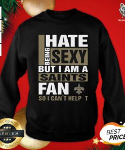 I Hate Being Sexy But I Am A Saints Fan So I Can’t Help It Sweatshirt - Design By Teeshirtbear.com