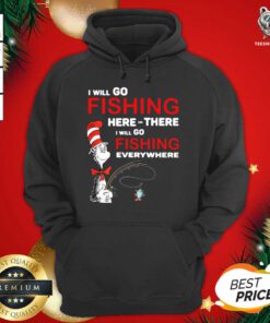 Dr Seuss I Will Go Fishing Here Or There I Will Go Fishing Everywhere Hoodie - Design By Teeshirtbear.com