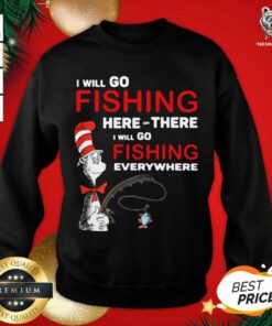 Dr Seuss I Will Go Fishing Here Or There I Will Go Fishing Everywhere Sweatshirt - Design By Teeshirtbear.com