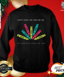 I Don't Have The Time Or The Crayons To Explain This To You Sweatshirt - Design By Teeshirtbear.com