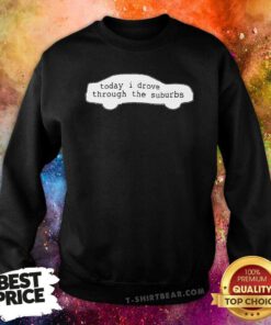Today I Drove Through The Suburbs Sweatshirt