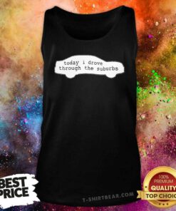 Today I Drove Through The Suburbs Tank Top
