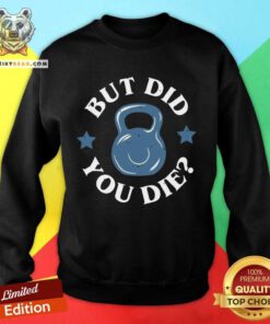 But Did You Die Sweatshirt - Design By Teeshirtbear.com