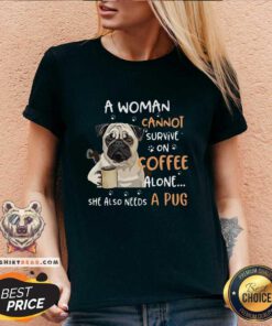 A Woman Cannot Survive On Coffee Alone She Also Needs A Pug V-neck