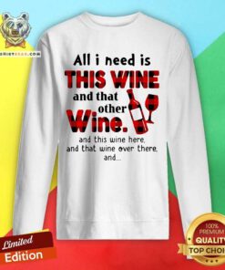 All I Need Is This Wine And That Other Wine And This Wine Here Sweatshirt - Design By Teeshirtbear.com