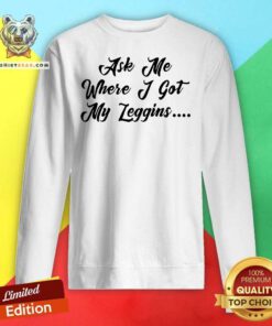 Ask Me Where I Got My Leggins Sweatshirt