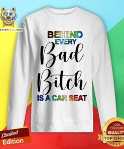 Behind Every Bad Bitch Is A Car Seat Sweatshirt - Design By Teeshirtbear.com