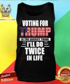 Voting For Trump Is The Easiest Thing I’ll Do Twice In Life Tank Top - Design By Teeshirtbear.com