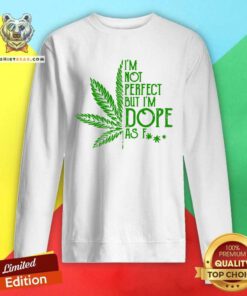 Weed I'm Not Perfect But I'm Dope As Fuck Sweatshirt
