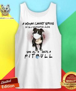 A Woman Cannot Survive On Self Quarantine Alone She Also Needs A Pitbull Tank Top