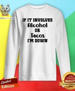 If It Involves Alcohol Or Tacos I Am Down Sweatshirt